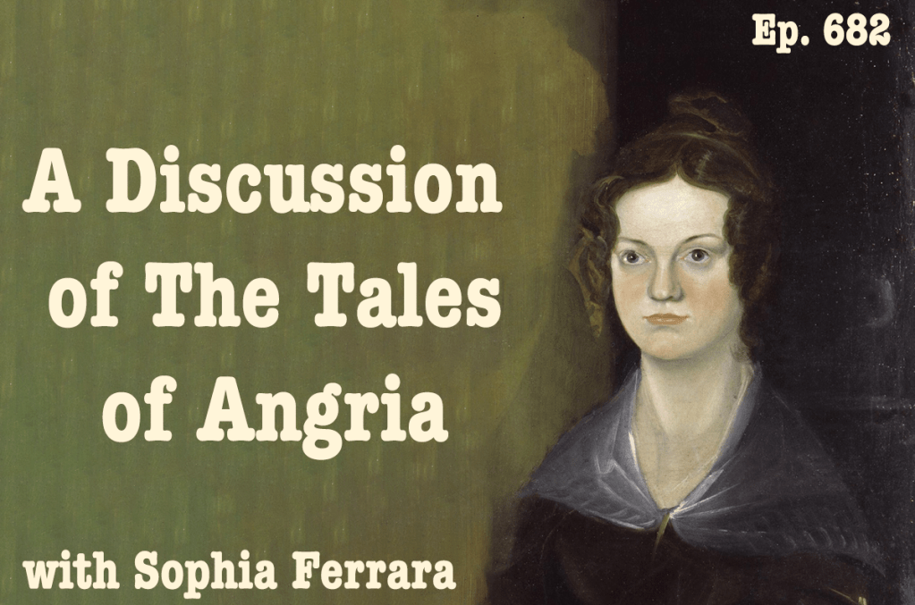 Episode 682: A Discussion of Charlotte Brontë’s Tales of Angria, with Sophia&nbsp;Ferrara!